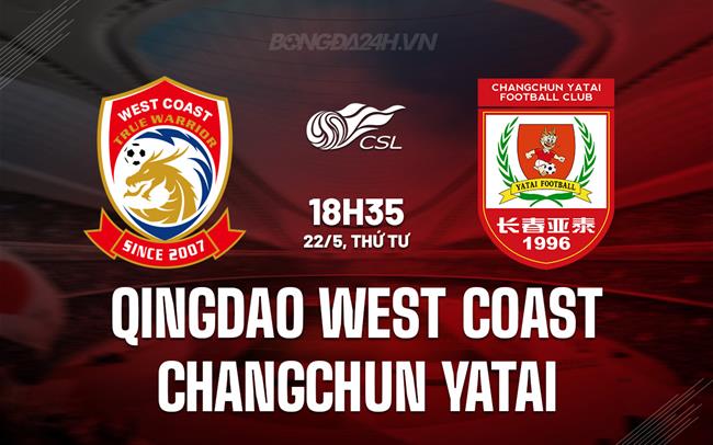 Nhận định Qingdao West Coast vs Changchun Yatai 18h35 ngày 22/5 (VĐQG Trung Quốc 2024)