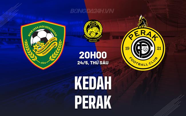 Nhận định Kedah vs Perak 20h00 ngày 24/5 (VĐQG Malaysia 2024/25)
