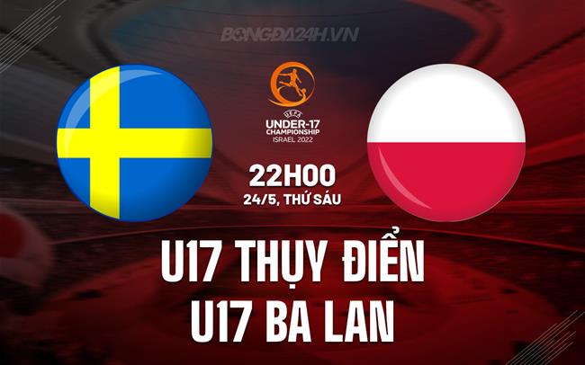 Nhận định U17 Thụy Điển vs U17 Ba Lan 22h00 ngày 24/5 (U17 châu Âu 2024)