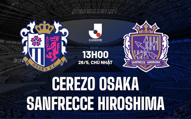 Nhận định Cerezo Osaka vs Sanfrecce 13h00 ngày 26/5 (VĐQG Nhật Bản 2024)