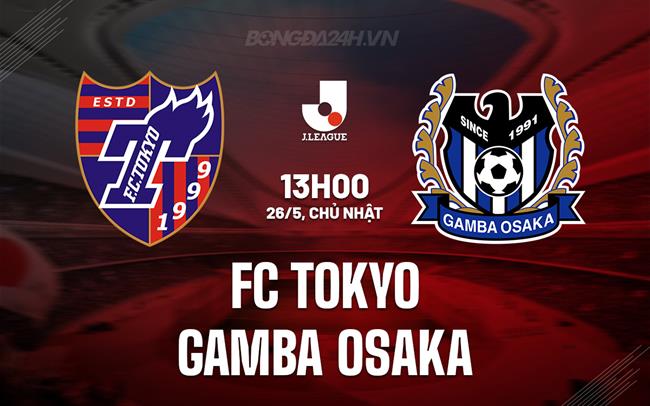 Nhận định FC Tokyo vs Gamba Osaka 13h00 ngày 26/5 (VĐQG Nhật Bản 2024)