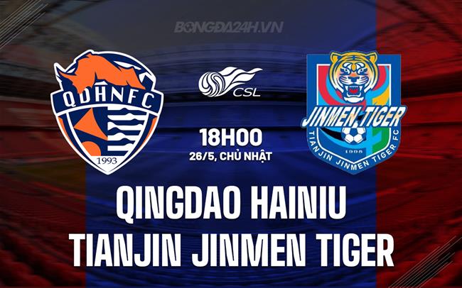 Nhận định Qingdao Hainiu vs Tianjin Jinmen 18h00 ngày 26/5 (VĐQG Trung Quốc 2024)