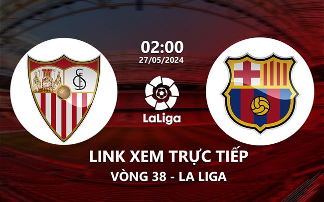 Link xem trực tiếp Sevilla vs Barca 2h00 ngày 27/5/2024