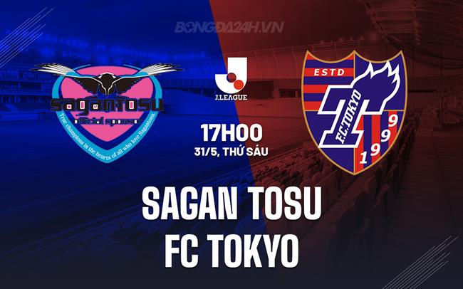 Nhận định Sagan Tosu vs FC Tokyo 17h00 ngày 31/5 (VĐQG Nhật Bản)