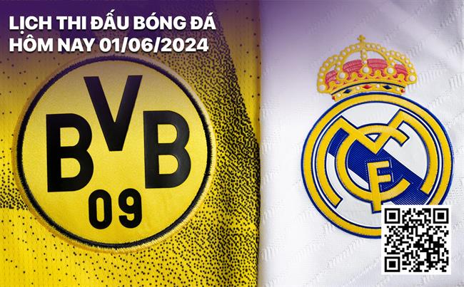 Lịch thi đấu bóng đá hôm nay 1/6/2024: Dortmund vs Real Madrid