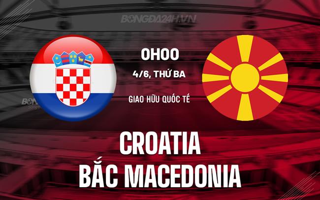 Nhận định Croatia vs Bắc Macedonia 0h00 ngày 4/6 (Giao hữu quốc tế)