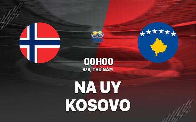 Nhận định bóng đá Na Uy vs Kosovo 0h00 ngày 6/6 (Giao hữu quốc tế)