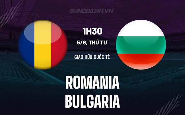 Nhận định Romania vs Bulgaria 1h30 ngày 5/6 (Giao hữu quốc tế)