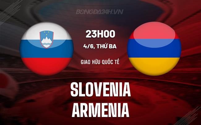 Nhận định bóng đá Slovenia vs Armenia 23h00 ngày 4/6 (Giao hữu quốc tế)
