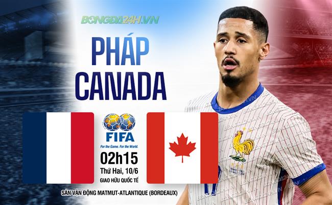 Nhận định Pháp vs Canada (02h15 ngày 10/6): Khác biệt về đẳng cấp