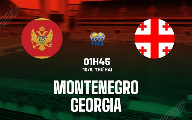 Nhận định bóng đá Montenegro vs Georgia 1h45 ngày 10/6 (Giao hữu quốc tế)