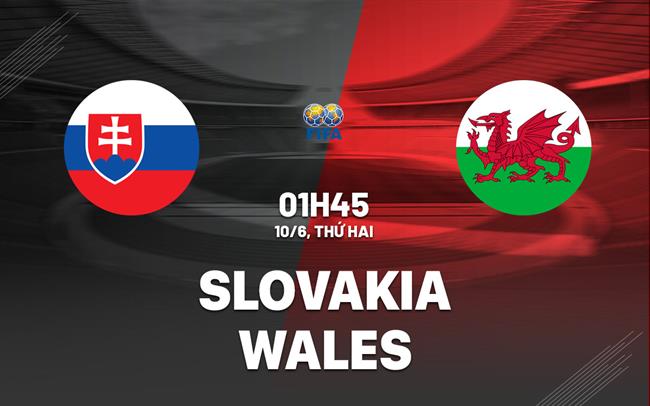 Nhận định bóng đá Slovakia vs Wales 1h45 ngày 10/6 (Giao hữu quốc tế)