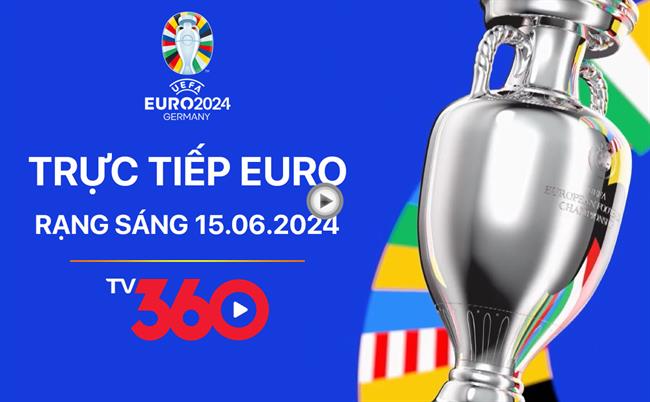 Trực tiếp VCK EURO 2024 trận khai mạc hôm nay 15/6 (Link xem TV360, VTV)