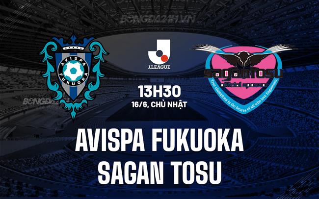 Nhận định Avispa Fukuoka vs Sagan Tosu 13h30 ngày 16/6 (VĐQG Nhật Bản 2024)