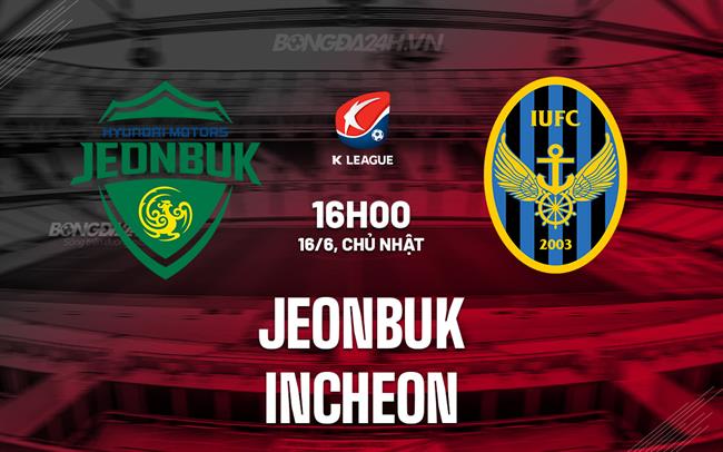 Nhận định Jeonbuk vs Incheon 16h00 ngày 16/6 (VĐQG Hàn Quốc 2024)