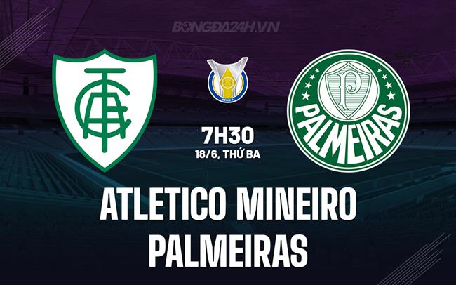 Nhận định Atletico Mineiro vs Palmeiras 6h30 ngày 18/6 (VĐQG Brazil 2024)
