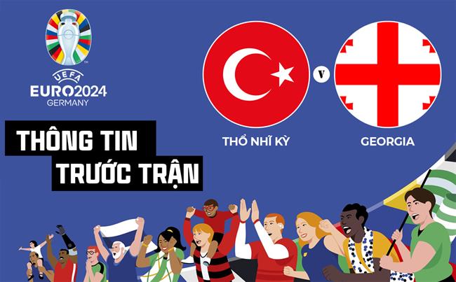 Thông tin trước trận đấu Thổ Nhĩ Kỳ vs Georgia (Bảng F Euro 2024) ngày 18/6