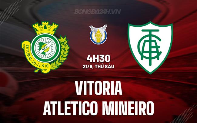 Nhận định Vitoria vs Atletico Mineiro 4h30 ngày 21/6 (VĐQG Brazil 2024)