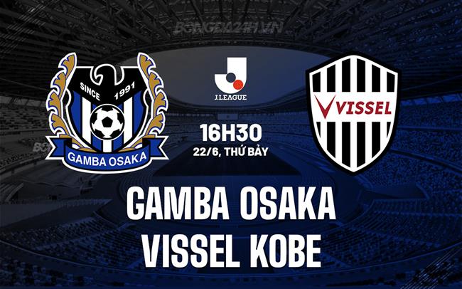 Nhận định Gamba Osaka vs Vissel Kobe 16h30 ngày 22/6 (VĐQG Nhật Bản 2024)