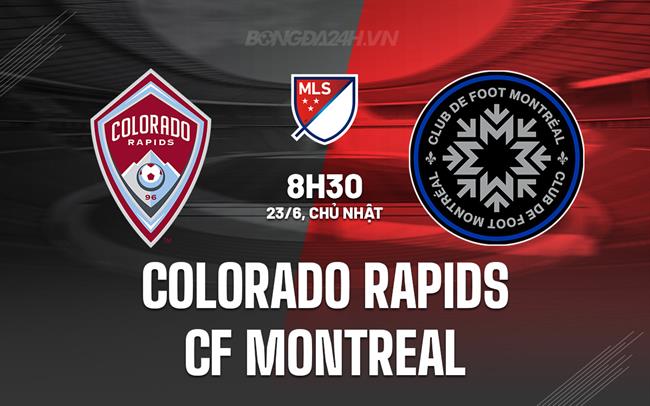 Nhận định Colorado Rapids vs CF Montreal 8h30 ngày 23/6 (Nhà nghề Mỹ 2024)