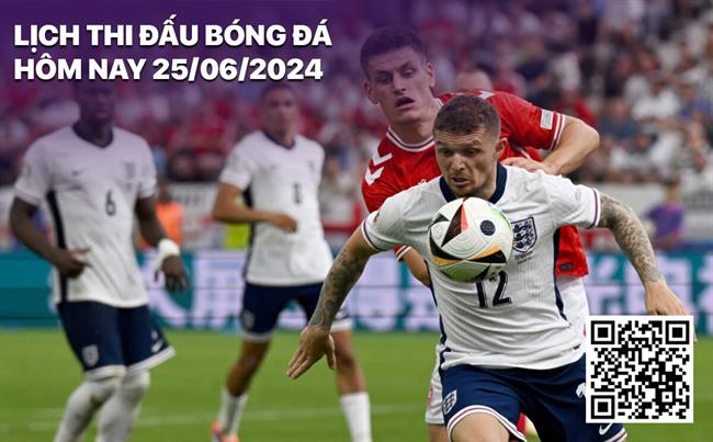 Lịch thi đấu bóng đá hôm nay 25/6/2024 Lich thi dau bong da hom nay 25/6/2024
