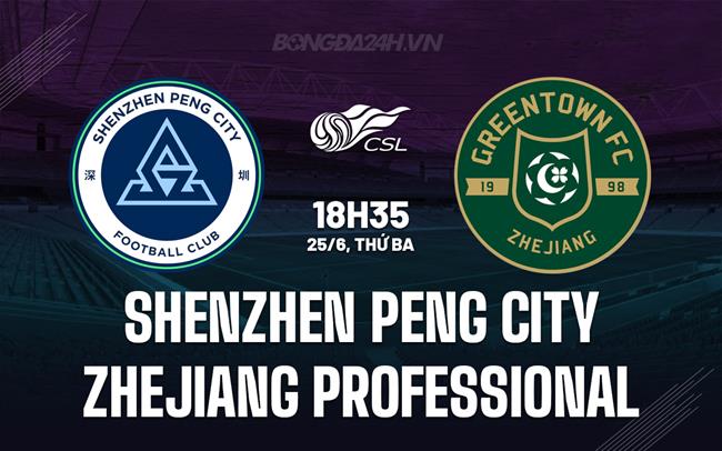 Nhận định Shenzhen Peng City vs Zhejiang Professional 18h35 ngày 25/6 (VĐQG Trung Quốc 2024)