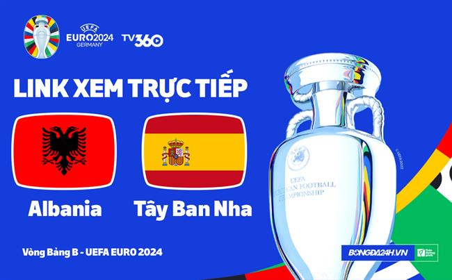 Albania vs Tay Ban Nha truc tiep VTV2 link xem VCK Euro 2024