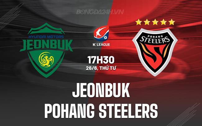 Nhận định Jeonbuk vs Pohang Steelers 17h30 ngày 26/6 (VĐQG Hàn Quốc 2024)