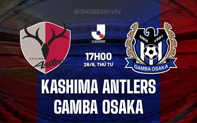 Nhận định Kashima Antlers vs Gamba Osaka 17h00 ngày 26/6 (VĐQG Nhật Bản 2024)