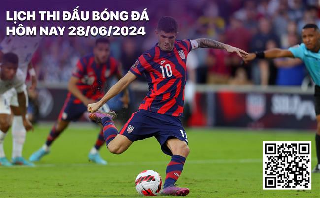 Lich thi dau bong da hom nay 28/6/2024