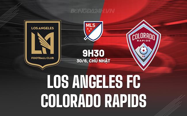 Nhận định Los Angeles FC vs Colorado Rapids 9h30 ngày 30/6 (Nhà nghề Mỹ 2024)