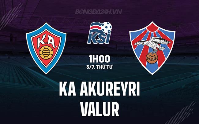 Nhận định KA Akureyri vs Valur 1h00 ngày 3/7 (Cúp QG Iceland 2024)