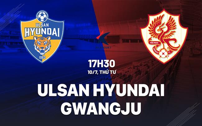Nhận định bóng đá Ulsan Hyundai vs Gwangju 17h30 ngày 10/7 (VĐQG Hàn Quốc 2024)