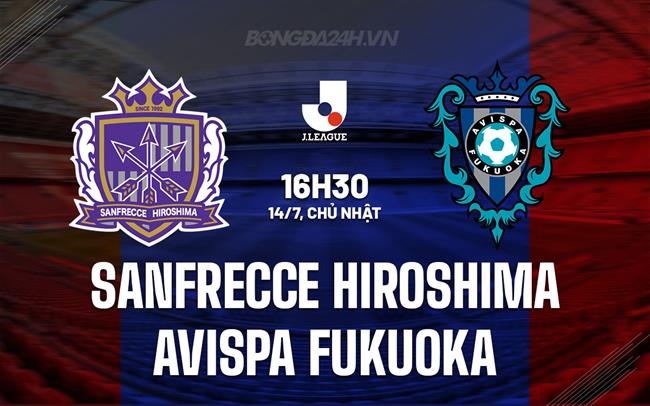 Nhận định Sanfrecce Hiroshima vs Avispa Fukuoka 16h30 ngày 14/7 (VĐQG Nhật Bản 2024)