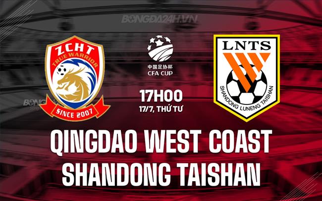 Nhận định Qingdao West Coast vs Shandong Taishan 17h00 ngày 17/7 (Cúp QG Trung Quốc 2024)
