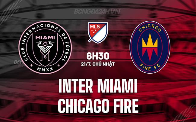 Nhận định Inter Miami vs Chicago Fire 6h30 ngày 21/7 (Nhà nghề Mỹ 2024)
