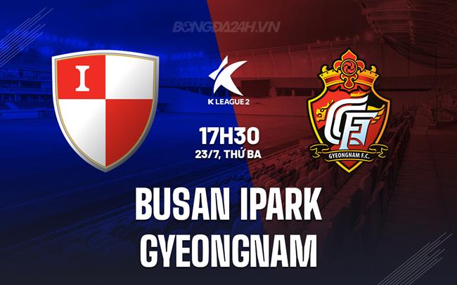 Nhận định Busan IPark vs Gyeongnam 17h30 ngày 23/7 (Hạng 2 Hàn Quốc 2024)