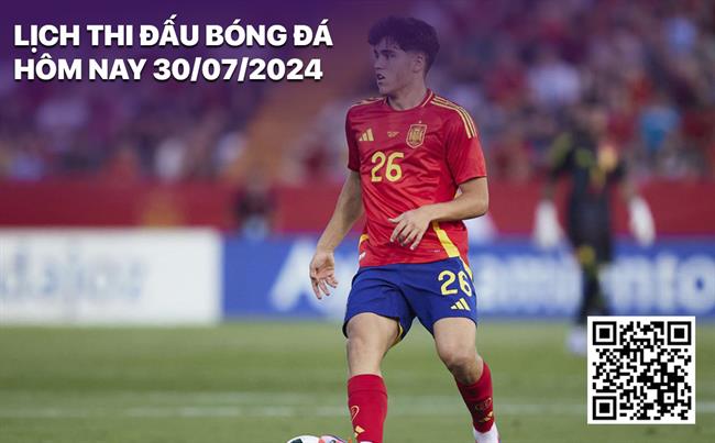 Lich thi dau bong da hom nay 30/7/2024