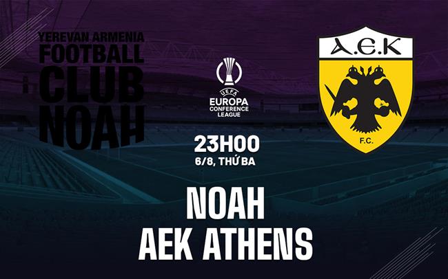 Nhận định Noah vs AEK Athens 23h00 ngày 6/8 (Conference League 2024/25)