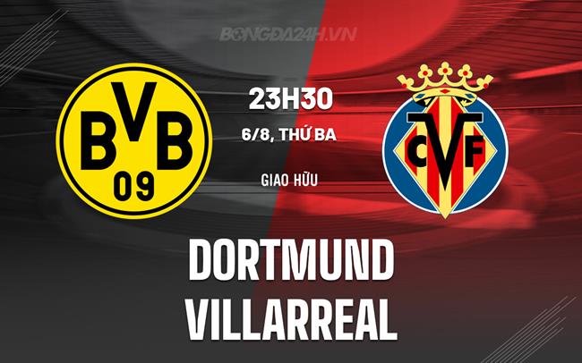 Nhận định Dortmund vs Villarreal 23h30 ngày 6/8 (Giao hữu hè 2024)