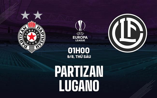 Nhận định bóng đá Partizan vs Lugano 1h00 ngày 9/8 (Europa League 2024/25)