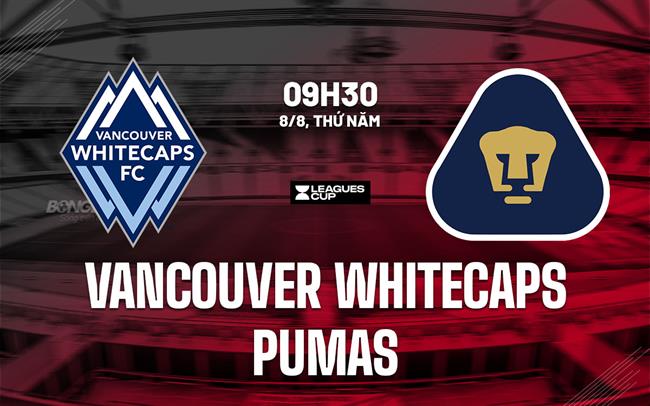 Nhận định Vancouver Whitecaps vs Pumas 9h30 ngày 8/8 (Leagues Cup 2024)