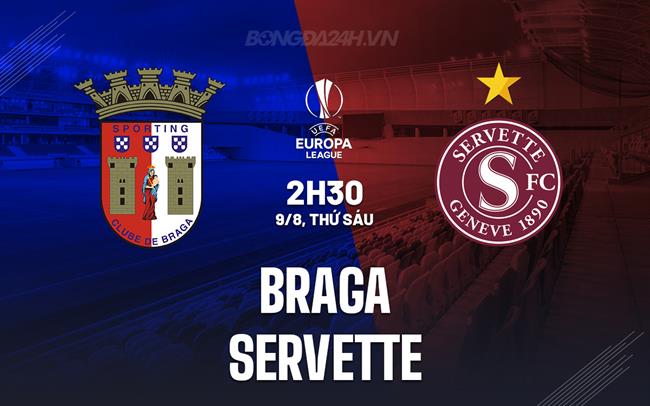 Nhận định bóng đá Braga vs Servette 2h30 ngày 9/8 (Europa League 2024/25)
