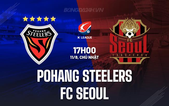 Nhận định Pohang Steelers vs FC Seoul 17h00 ngày 11/8 (VĐQG Hàn Quốc 2024)