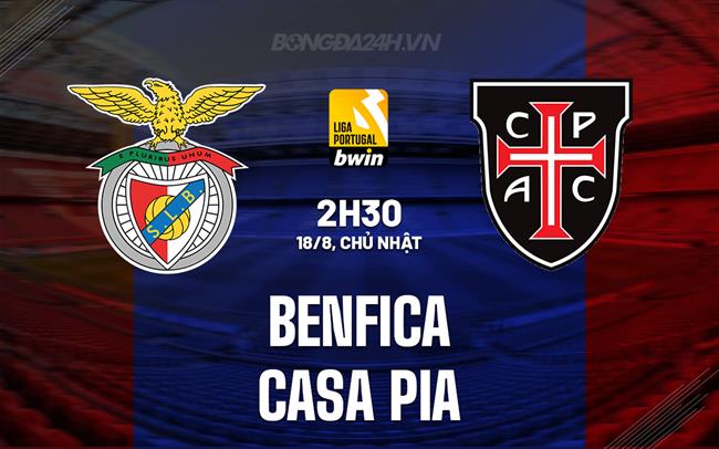 Nhận định Benfica vs Casa Pia 2h30 ngày 18/8 (VĐQG Bồ Đào Nha 2024/25)