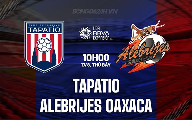 Nhận định Tapatio vs Alebrijes 10h00 ngày 17/8 (Hạng 2 Mexico 2024/25)