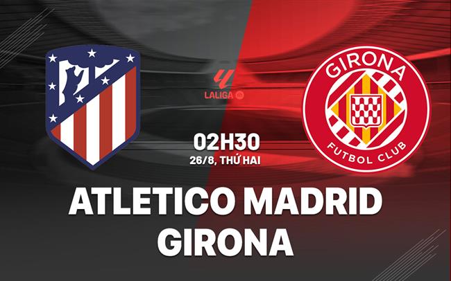 Nhận định bóng đá Atletico Madrid vs Girona La Liga hôm nay