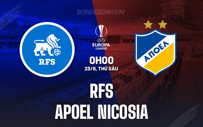 Nhận định RFS vs APOEL Nicosia 0h00 ngày 23/8 (Europa League 2024/25)