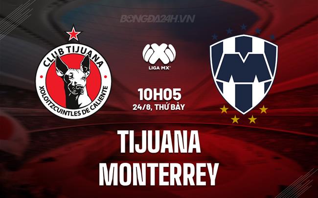 Nhận định Tijuana vs Monterrey 10h05 ngày 24/8 (VĐQG Mexico 2024/25)