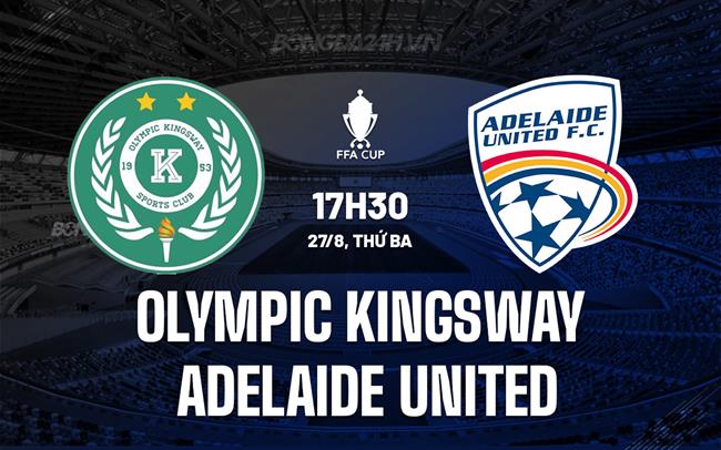 Nhận định Olympic Kingsway vs Adelaide United 17h30 ngày 27/8 (Cúp QG Australia 2024)